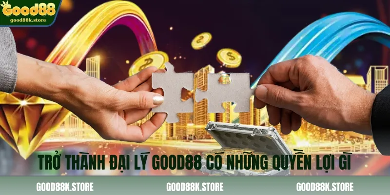 tro-thanh-dai-ly-good88-co-nhung-quyen-loi-gi_11zon (1)